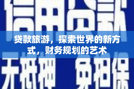 淄博贷款旅游，探索世界的新方式，财务规划的艺术