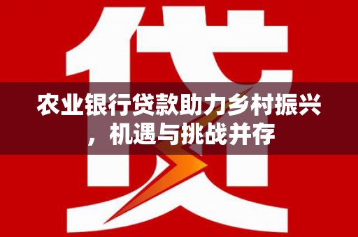 淄博农业银行贷款助力乡村振兴，机遇与挑战并存