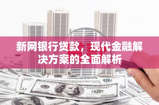 淄博新网银行贷款，现代金融解决方案的全面解析