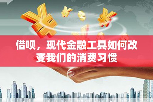淄博借呗，现代金融工具如何改变我们的消费习惯