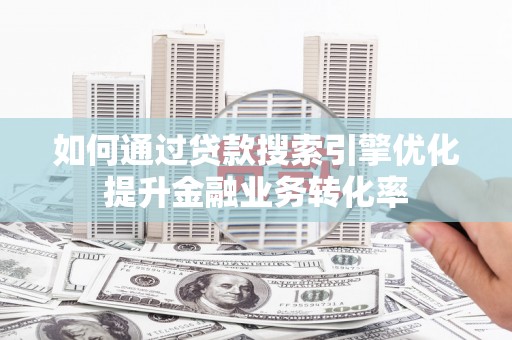 淄博如何通过贷款搜索引擎优化提升金融业务转化率