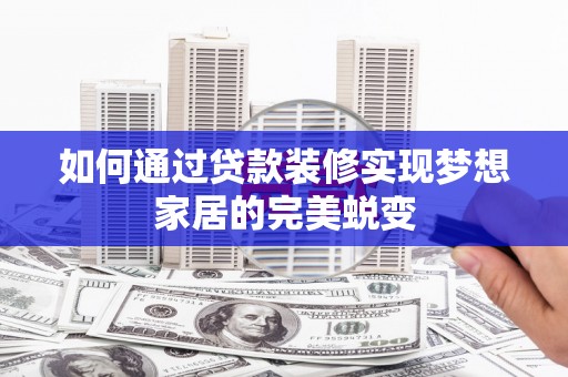 淄博如何通过贷款装修实现梦想家居的完美蜕变