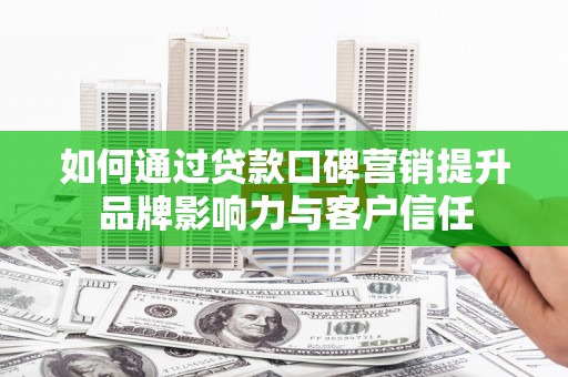 淄博如何通过贷款口碑营销提升品牌影响力与客户信任