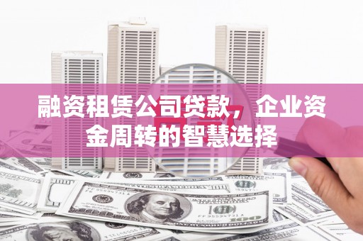 淄博融资租赁公司贷款，企业资金周转的智慧选择