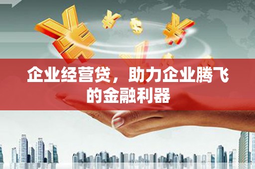 淄博企业经营贷，助力企业腾飞的金融利器