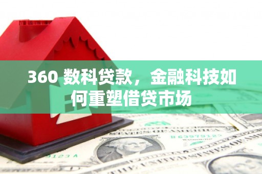 淄博360 数科贷款，金融科技如何重塑借贷市场