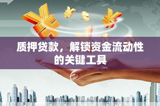 淄博质押贷款，解锁资金流动性的关键工具