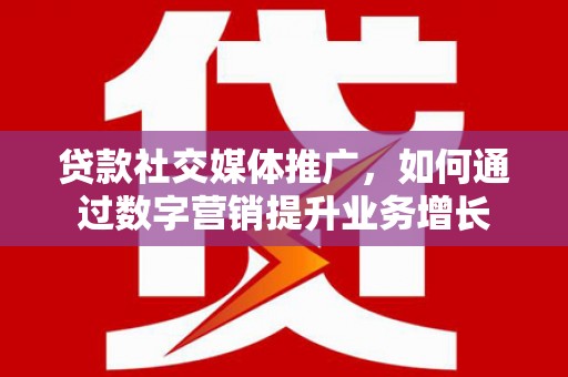淄博贷款社交媒体推广，如何通过数字营销提升业务增长