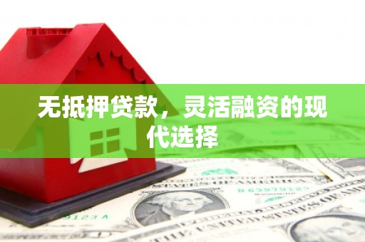 淄博无抵押贷款，灵活融资的现代选择