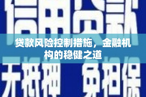 淄博贷款风险控制措施，金融机构的稳健之道
