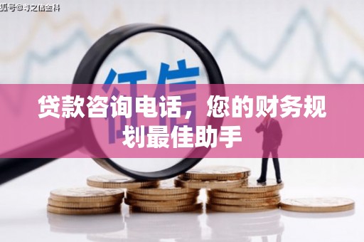 淄博贷款咨询电话，您的财务规划最佳助手