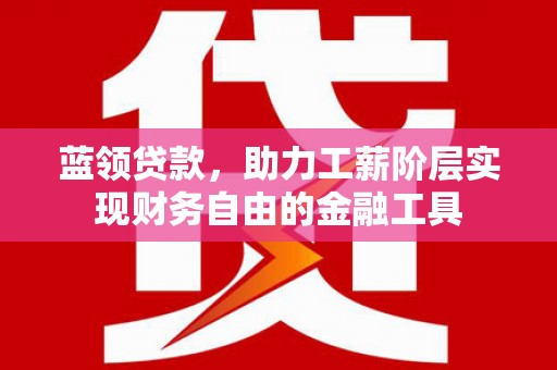 淄博蓝领贷款，助力工薪阶层实现财务自由的金融工具