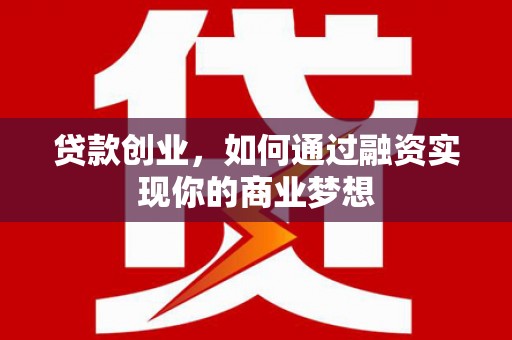 淄博贷款创业，如何通过融资实现你的商业梦想