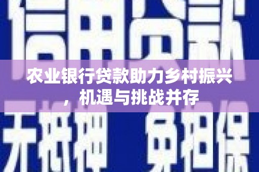 淄博农业银行贷款助力乡村振兴，机遇与挑战并存