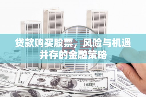 淄博贷款购买股票，风险与机遇并存的金融策略