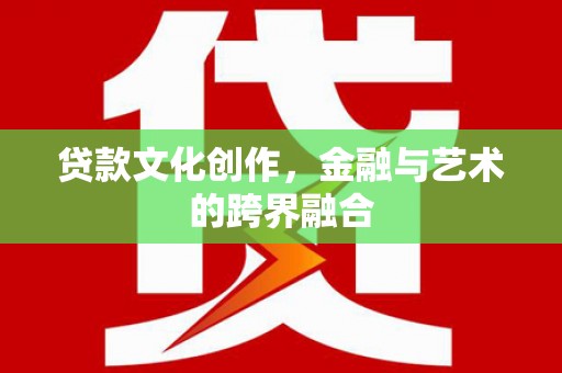 淄博贷款文化创作，金融与艺术的跨界融合