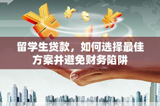 淄博留学生贷款，如何选择最佳方案并避免财务陷阱