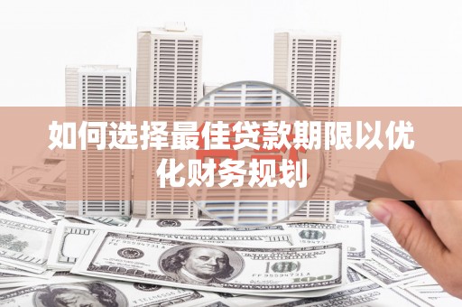 淄博如何选择最佳贷款期限以优化财务规划