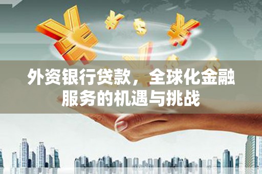 淄博外资银行贷款，全球化金融服务的机遇与挑战