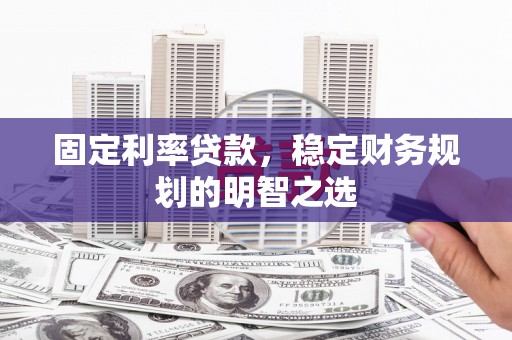 淄博固定利率贷款，稳定财务规划的明智之选
