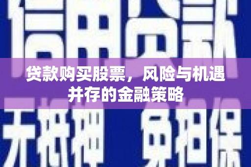 淄博贷款购买股票，风险与机遇并存的金融策略