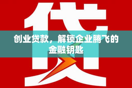 淄博创业贷款，解锁企业腾飞的金融钥匙