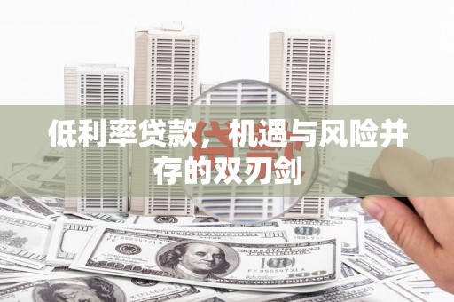 淄博低利率贷款，机遇与风险并存的双刃剑