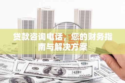 淄博贷款咨询电话，您的财务指南与解决方案