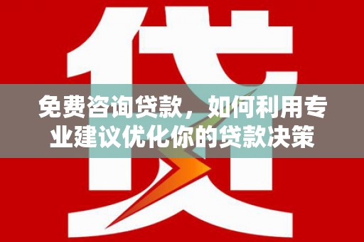 淄博免费咨询贷款，如何利用专业建议优化你的贷款决策