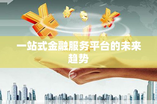 淄博一站式金融服务平台的未来趋势