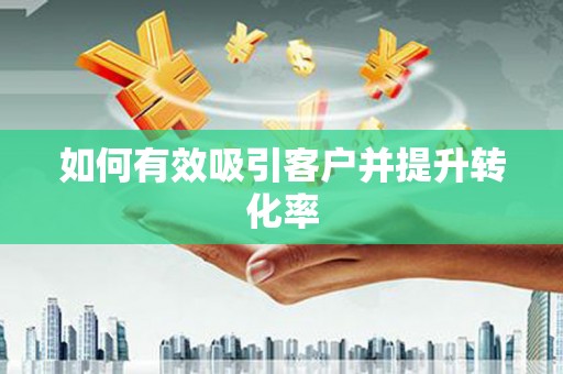 淄博如何有效吸引客户并提升转化率