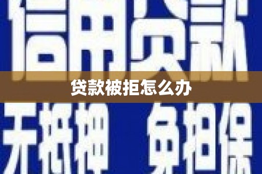 淄博贷款被拒怎么办