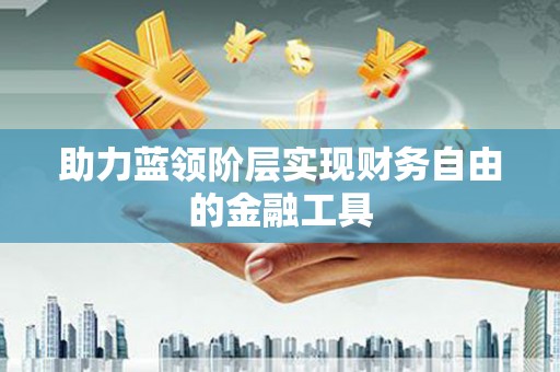 淄博助力蓝领阶层实现财务自由的金融工具