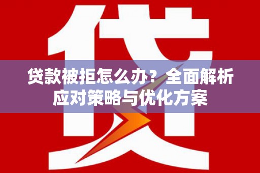 淄博贷款被拒怎么办？全面解析应对策略与优化方案