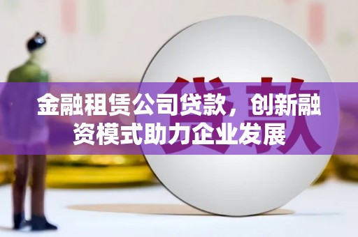 淄博金融租赁公司贷款，创新融资模式助力企业发展