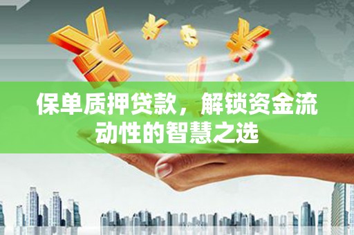 淄博保单质押贷款，解锁资金流动性的智慧之选